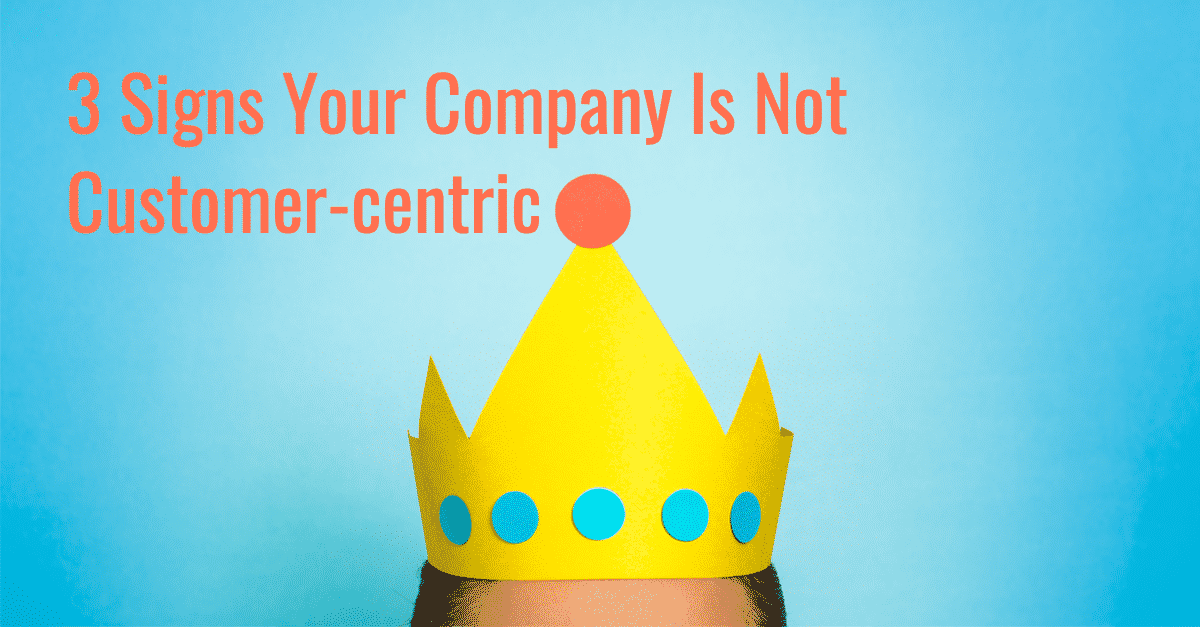 3 signs your company is not customer-centric.