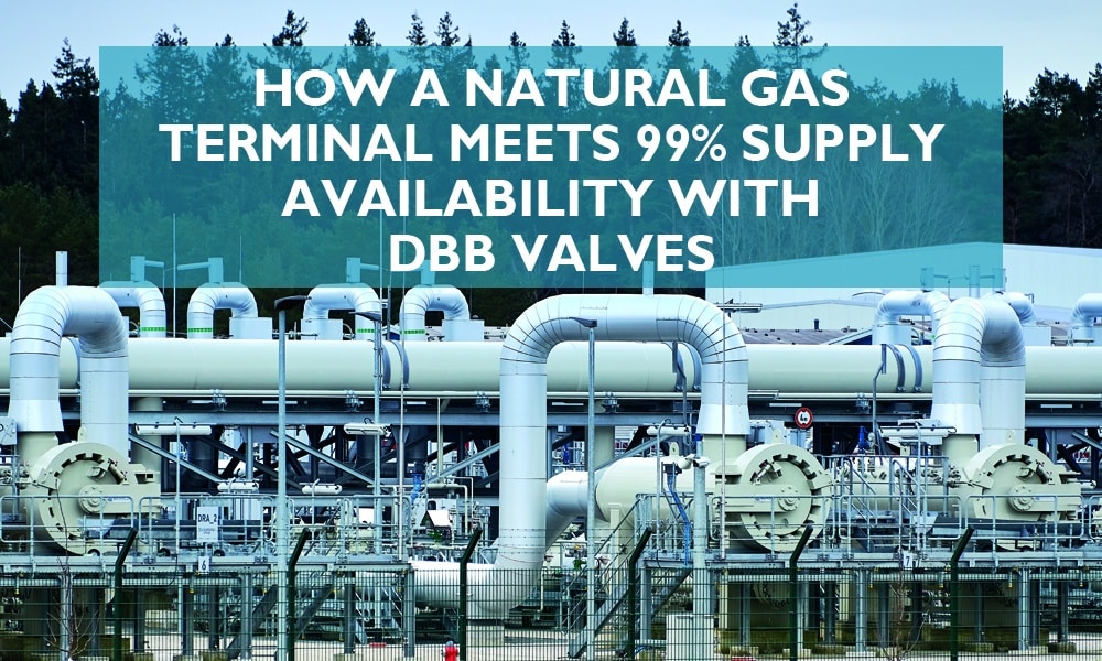 Natural gas terminal meets 99% supply availability with DBB valves.